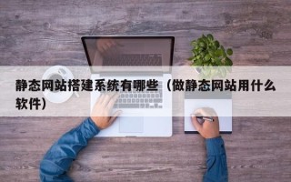 沈丘静态网站搭建系统有哪些（做静态网站用什么软件）
