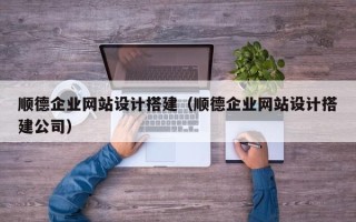 沈丘顺德企业网站设计搭建（顺德企业网站设计搭建公司）