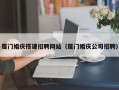 沈丘厦门婚庆搭建招聘网站（厦门婚庆公司招聘）