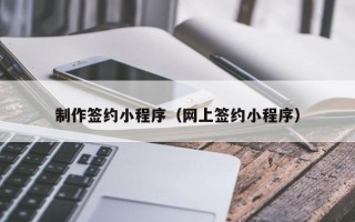 沈丘制作签约小程序（网上签约小程序）
